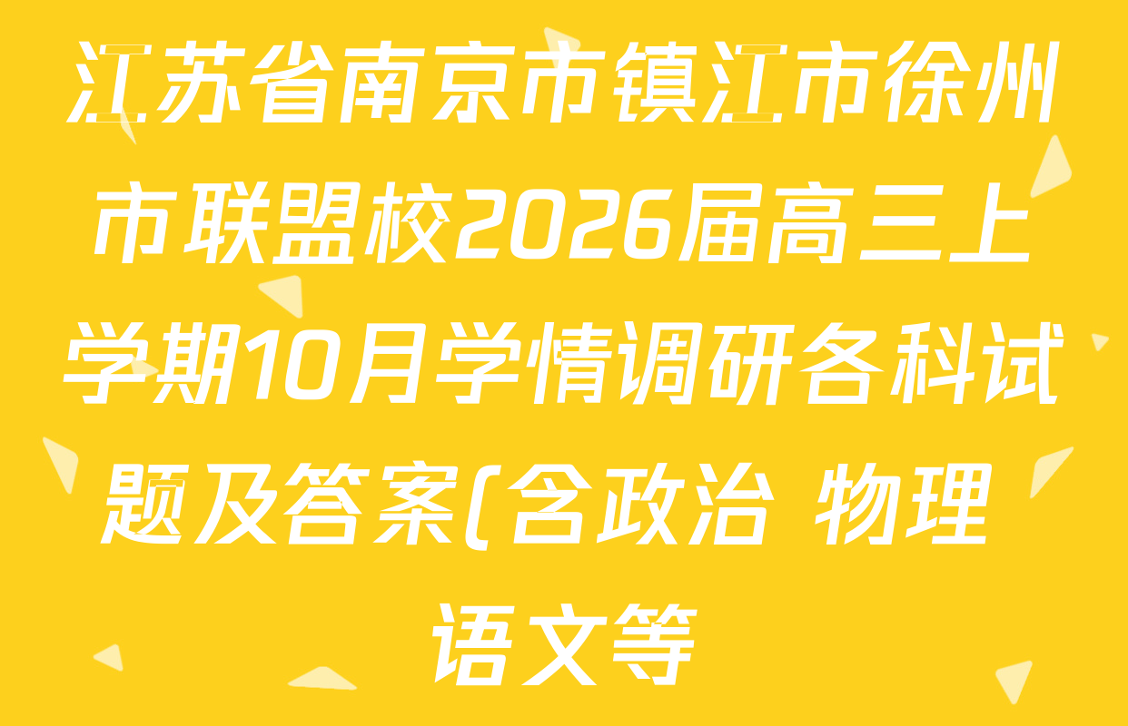 江苏省南京市镇江市徐州市联盟校2026届高三上学期10月学情调研各科试题及答案(含政治 物理 语文等) 江苏省南京市镇江市徐州市联盟校2026届高三上学期10月学情调研各科试题及答案(含政治 物理 语文等)